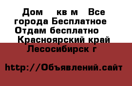 Дом 96 кв м - Все города Бесплатное » Отдам бесплатно   . Красноярский край,Лесосибирск г.